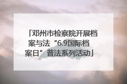 邓州市检察院开展档案与法“6.9国际档案日”普法系列活动