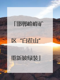邯郸峰峰矿区“白茬山”重新披绿装