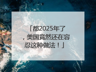 都2025年了，美国竟然还在容忍这种做法！