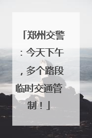 郑州交警：今天下午，多个路段临时交通管制！