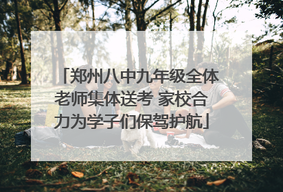 郑州八中九年级全体老师集体送考 家校合力为学子们保驾护航