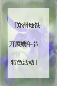 郑州地铁开展端午节特色活动