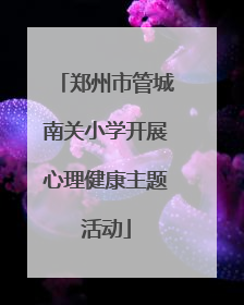 郑州市管城南关小学开展心理健康主题活动