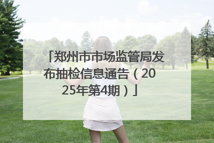 郑州市市场监管局发布抽检信息通告（2025年第4期）