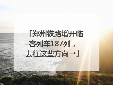 郑州铁路增开临客列车187列，去往这些方向→