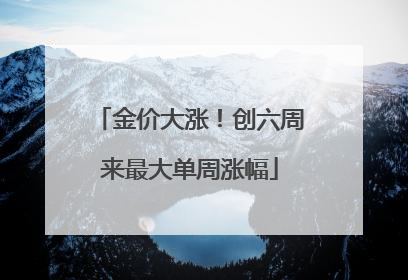 金价大涨！创六周来最大单周涨幅
