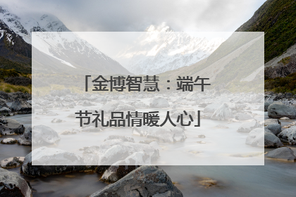 金博智慧：端午节礼品情暖人心