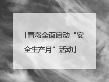 青岛全面启动“安全生产月”活动