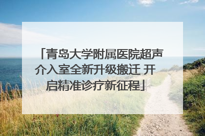 青岛大学附属医院超声介入室全新升级搬迁 开启精准诊疗新征程