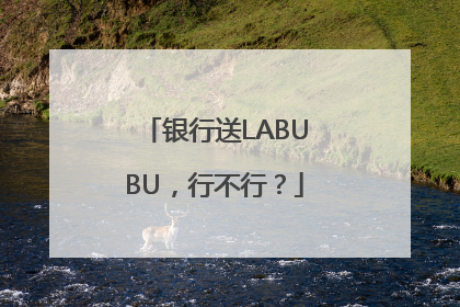 银行送LABUBU，行不行？