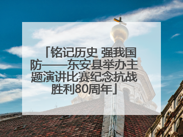 铭记历史 强我国防——东安县举办主题演讲比赛纪念抗战胜利80周年