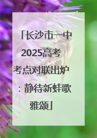 长沙市一中2025高考考点对联出炉：静待新蛙歌雅颂