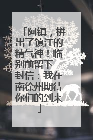 阿镇，拼出了镇江的精气神！临别前留下一封信：我在南徐州期待你们的到来
