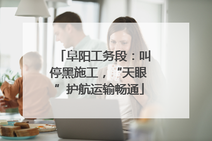 阜阳工务段：叫停黑施工，“天眼”护航运输畅通