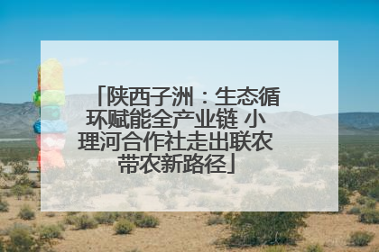 陕西子洲：生态循环赋能全产业链 小理河合作社走出联农带农新路径