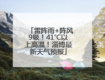 雷阵雨+阵风9级！41℃以上高温！淄博最新天气预报