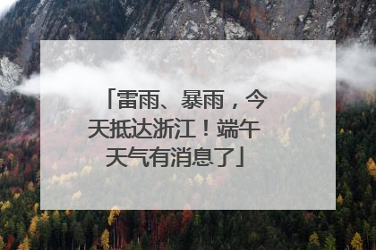 雷雨、暴雨，今天抵达浙江！端午天气有消息了