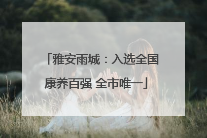雅安雨城：入选全国康养百强 全市唯一