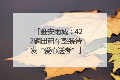 雅安雨城：422辆出租车整装待发“爱心送考”