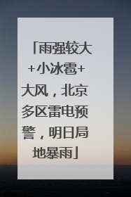 雨强较大+小冰雹+大风，北京多区雷电预警，明日局地暴雨