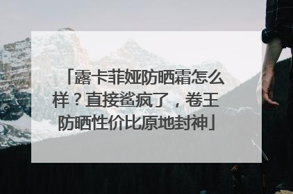 露卡菲娅防晒霜怎么样？直接鲨疯了，卷王防晒性价比原地封神