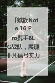 魅族Note 16 Pro携手BLG战队，展现非凡信号实力