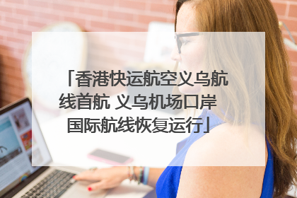 香港快运航空义乌航线首航 义乌机场口岸国际航线恢复运行