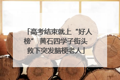 高考结束就上“好人榜” 黄石四学子街头救下突发脑梗老人