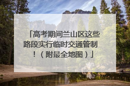 高考期间兰山区这些路段实行临时交通管制！（附最全地图）