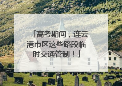 高考期间，连云港市区这些路段临时交通管制！