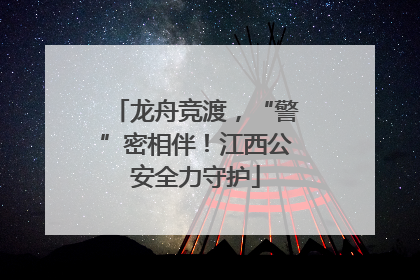 龙舟竞渡，“警”密相伴！江西公安全力守护