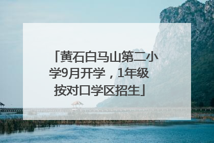 黄石白马山第二小学9月开学，1年级按对口学区招生