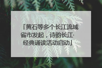 黄石等多个长江流域省市发起，诗韵长江·经典诵读活动启动