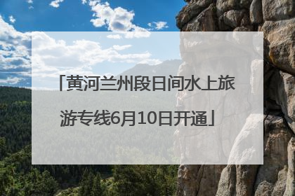 黄河兰州段日间水上旅游专线6月10日开通