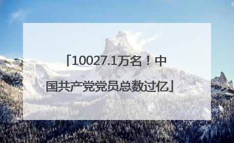 10027.1万名！中国共产党党员总数过亿