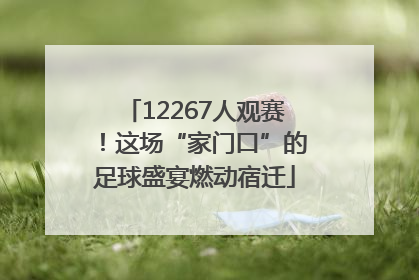 12267人观赛！这场“家门口”的足球盛宴燃动宿迁