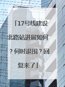 17号线建设北路站进展如何？何时退围？回复来了