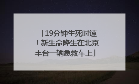 19分钟生死时速！新生命降生在北京丰台一辆急救车上