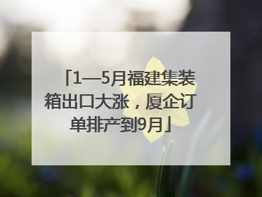 1—5月福建集装箱出口大涨，厦企订单排产到9月