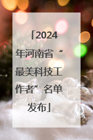 2024年河南省“最美科技工作者”名单发布