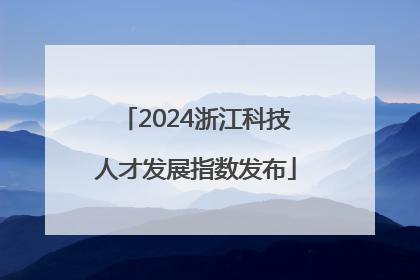 2024浙江科技人才发展指数发布