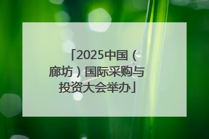 2025中国（廊坊）国际采购与投资大会举办