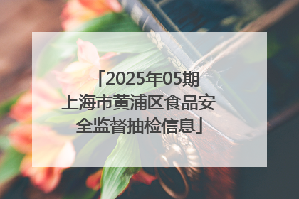 2025年05期上海市黄浦区食品安全监督抽检信息