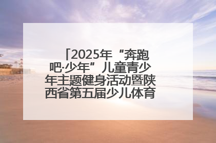 2025年“奔跑吧·少年”儿童青少年主题健身活动暨陕西省第五届少儿体育嘉年华活动启动