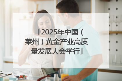 2025年中国（莱州）黄金产业高质量发展大会举行