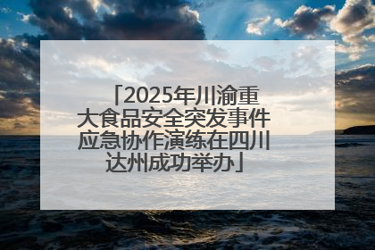 2025年川渝重大食品安全突发事件应急协作演练在四川达州成功举办
