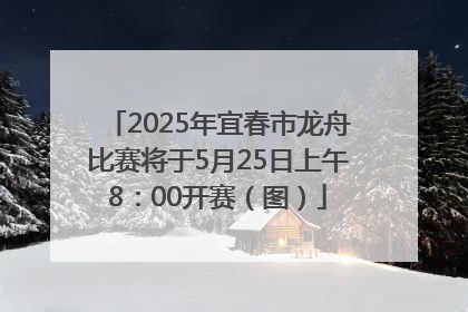2025年宜春市龙舟比赛将于5月25日上午8：00开赛（图）