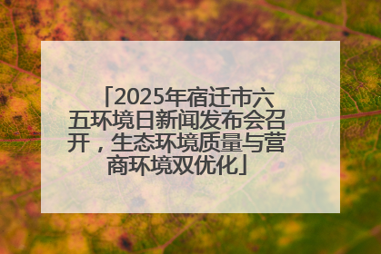 2025年宿迁市六五环境日新闻发布会召开，生态环境质量与营商环境双优化