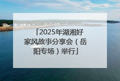 2025年湖湘好家风故事分享会（岳阳专场）举行