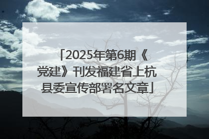2025年第6期《党建》刊发福建省上杭县委宣传部署名文章